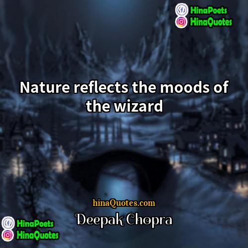 Deepak Chopra Quotes | Nature reflects the moods of the wizard.
